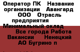 Оператор ПК › Название организации ­ Авангард, ООО › Отрасль предприятия ­ BTL › Минимальный оклад ­ 30 000 - Все города Работа » Вакансии   . Ненецкий АО,Бугрино п.